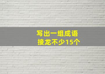 写出一组成语接龙不少15个