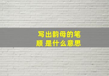 写出韵母的笔顺 是什么意思