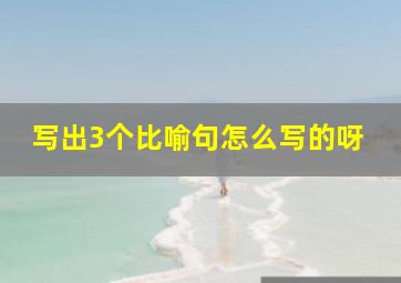 写出3个比喻句怎么写的呀