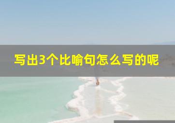 写出3个比喻句怎么写的呢