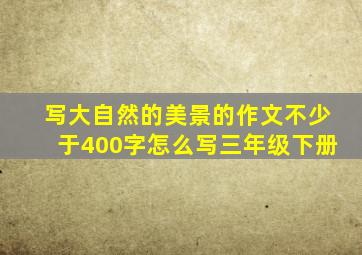 写大自然的美景的作文不少于400字怎么写三年级下册