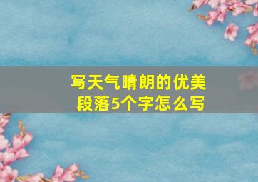 写天气晴朗的优美段落5个字怎么写