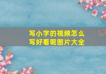 写小字的视频怎么写好看呢图片大全