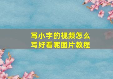 写小字的视频怎么写好看呢图片教程