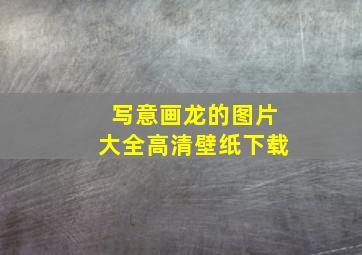 写意画龙的图片大全高清壁纸下载