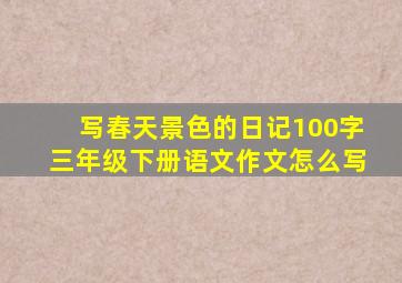 写春天景色的日记100字三年级下册语文作文怎么写