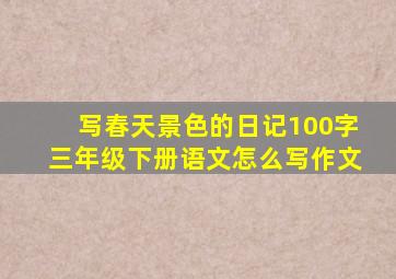 写春天景色的日记100字三年级下册语文怎么写作文