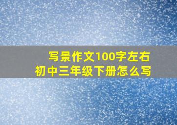 写景作文100字左右初中三年级下册怎么写