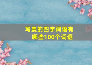 写景的四字词语有哪些100个词语