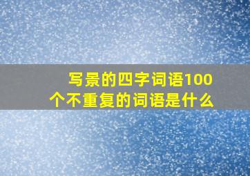 写景的四字词语100个不重复的词语是什么