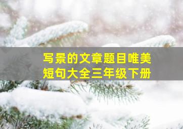 写景的文章题目唯美短句大全三年级下册