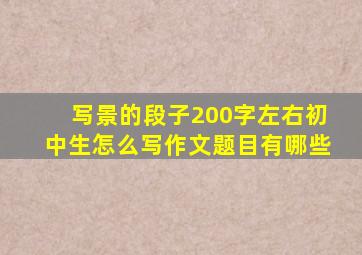 写景的段子200字左右初中生怎么写作文题目有哪些