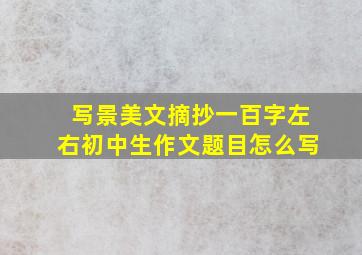 写景美文摘抄一百字左右初中生作文题目怎么写