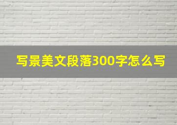 写景美文段落300字怎么写