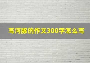 写河豚的作文300字怎么写