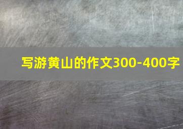 写游黄山的作文300-400字