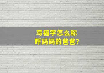 写福字怎么称呼妈妈的爸爸?