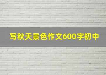 写秋天景色作文600字初中