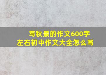 写秋景的作文600字左右初中作文大全怎么写