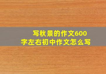 写秋景的作文600字左右初中作文怎么写