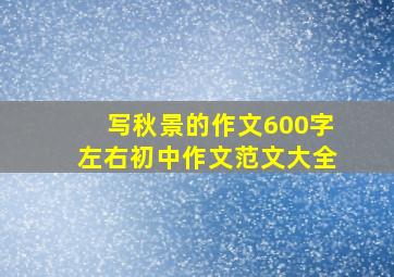 写秋景的作文600字左右初中作文范文大全