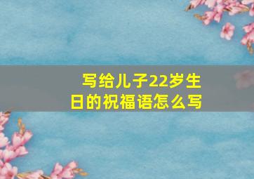 写给儿子22岁生日的祝福语怎么写