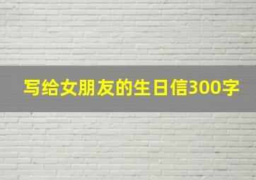 写给女朋友的生日信300字