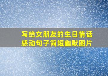 写给女朋友的生日情话感动句子简短幽默图片