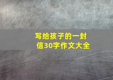 写给孩子的一封信30字作文大全