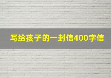 写给孩子的一封信400字信