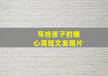 写给孩子的暖心简短文案图片