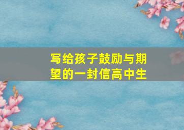 写给孩子鼓励与期望的一封信高中生