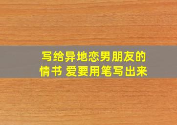 写给异地恋男朋友的情书 爱要用笔写出来