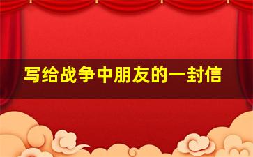 写给战争中朋友的一封信