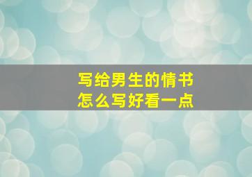 写给男生的情书怎么写好看一点