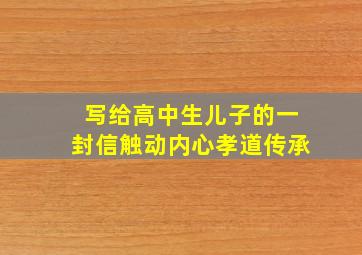 写给高中生儿子的一封信触动内心孝道传承