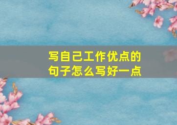 写自己工作优点的句子怎么写好一点