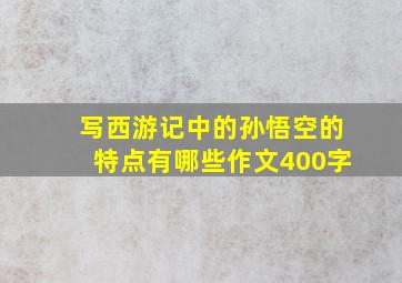 写西游记中的孙悟空的特点有哪些作文400字