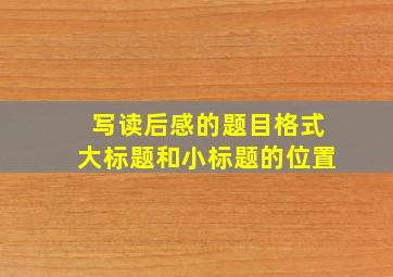 写读后感的题目格式大标题和小标题的位置