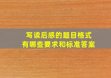 写读后感的题目格式有哪些要求和标准答案