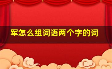 军怎么组词语两个字的词