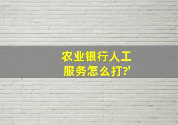 农业银行人工服务怎么打?'