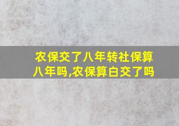 农保交了八年转社保算八年吗,农保算白交了吗