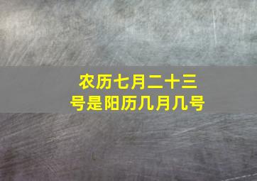 农历七月二十三号是阳历几月几号