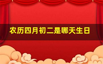 农历四月初二是哪天生日