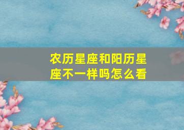 农历星座和阳历星座不一样吗怎么看