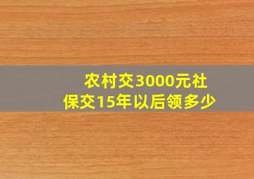 农村交3000元社保交15年以后领多少