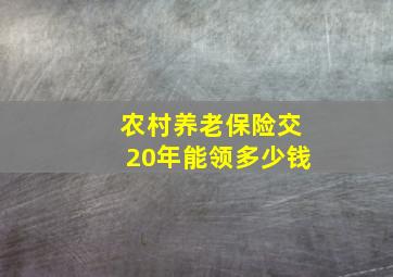 农村养老保险交20年能领多少钱