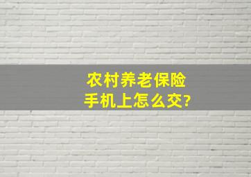 农村养老保险手机上怎么交?