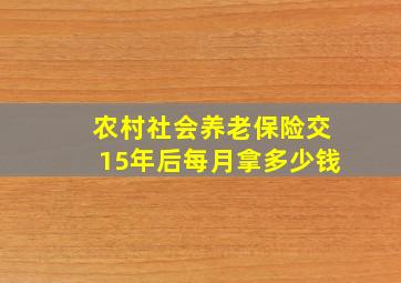 农村社会养老保险交15年后每月拿多少钱